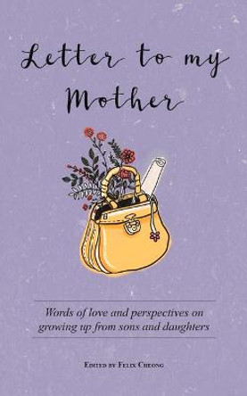 Letter to My Mother: Words of Love and Perspectives on Growing Up from Sons and Daughters by Felix Cheong
