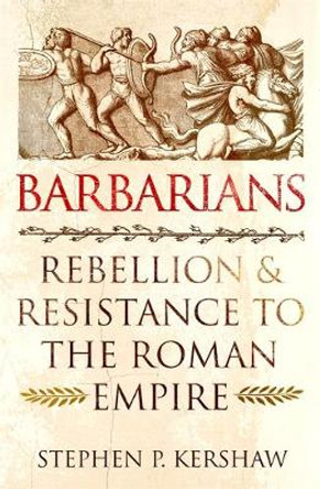 Barbarians: Rebellion and Resistance to the Roman Empire by Dr Stephen P. Kershaw