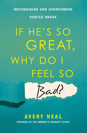 If He's So Great, Why Do I Feel So Bad?: Recognising and Overcoming Subtle Abuse Avery Neal 9781472142726