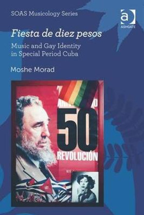 Fiesta de diez pesos: Music and Gay Identity in Special Period Cuba by Moshe Morad