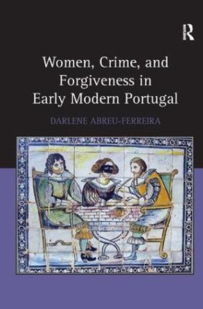 Women, Crime, and Forgiveness in Early Modern Portugal by Darlene Abreu-Ferreira