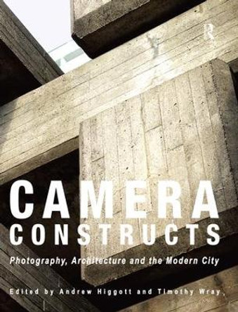 Camera Constructs: Photography, Architecture and the Modern City by Andrew Higgott