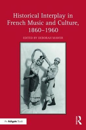 Historical Interplay in French Music and Culture, 1860-1960 by Deborah Mawer