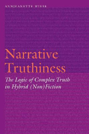 Narrative Truthiness: The Logic of Complex Truth in Hybrid (Non)Fiction by Annjeanette Wiese