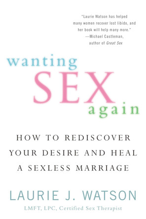 Wanting Sex Again: How to Rediscover Your Desire and Heal a Sexless Marriage by Laurie Watson