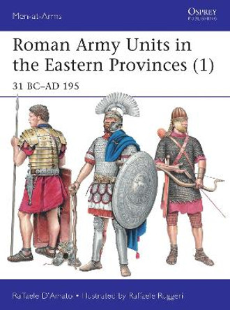 Roman Army Units in the Eastern Provinces 1: 31 BC-AD 195 by Raffaele D'Amato