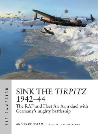 Sink the Tirpitz 1942-44: The RAF and Fleet Air Arm duel with Germany's mighty battleship by Angus Konstam