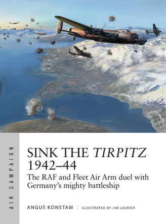 Sink the Tirpitz 1942-44: The RAF and Fleet Air Arm duel with Germany's mighty battleship by Angus Konstam