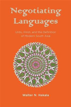 Negotiating Languages: Urdu, Hindi, and the Definition of Modern South Asia by Walter N. Hakala