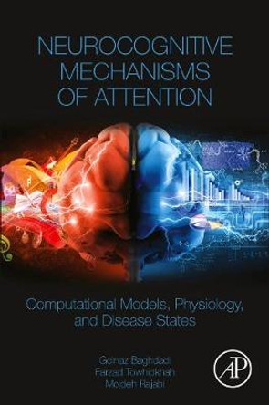 Neurocognitive Mechanisms of Attention: Computational Models, Physiology, and Disease States by Golnaz Baghdadi