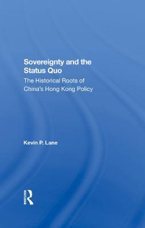 Sovereignty And The Status Quo: The Historical Roots Of China's Hong Kong Policy by Kevin P. Lane