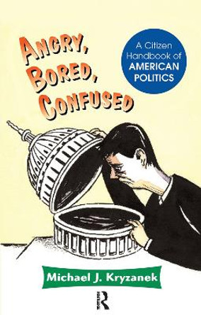 Angry, Bored, Confused: A Citizen Handbook Of American Politics by Michael J Kryzanek