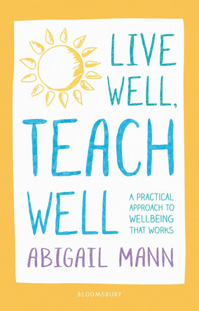 Live Well, Teach Well: A practical approach to wellbeing that works by Abigail Mann