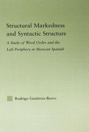 Structural Markedness and Syntactic Structure: A Study of Word Order and the Left Periphery in Mexican Spanish by Rodrigo Gutierrez-Bravo
