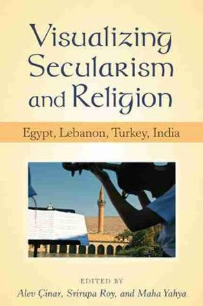 Visualizing Secularism and Religion: Egypt, Lebanon, Turkey, India by Alev Cinar