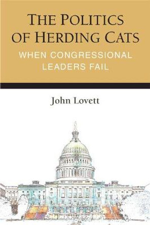 The Politics of Herding Cats: When Congressional Leaders Fail by John Lovett, Jr.