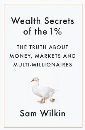 Wealth Secrets of the 1%: The Truth About Money, Markets and Multi-Millionaires by Sam Wilkin