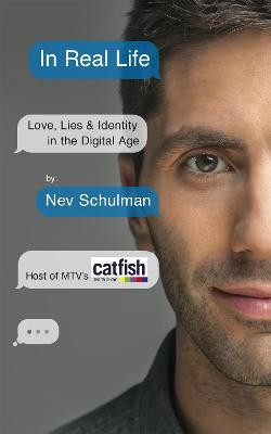 In Real Life: Love, Lies & Identity in the Digital Age Nev Schulman 9781473608061