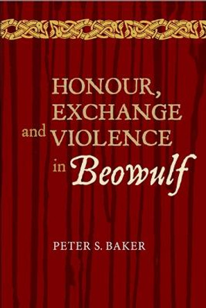 Honour, Exchange and Violence in Beowulf by Peter S. Baker