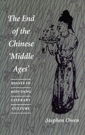 The End of the Chinese 'Middle Ages': Essays in Mid-Tang Literary Culture by Stephen Owen