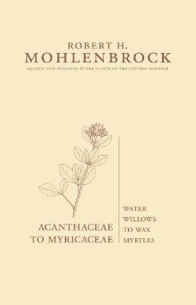 Acanthaceae to Myricaceae: Water Willows to Wax Myrtles by Robert H. Mohlenbrock