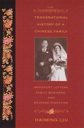 The Transnational History of a Chinese Family: Immigrant Letters, Family Business, and Reverse Migration by Haiming Liu