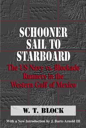 Schooner Sail to Starboard: The US Navy vs. Blockade Runners in the Western Gulf of Mexico by William Theo Block