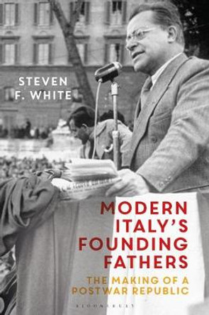Modern Italy's Founding Fathers: The Making of a Postwar Republic by Steven F. White