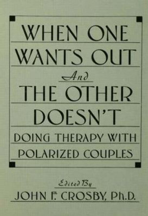 When One Wants Out And The Other Doesn't: Doing Therapy With Polarized Couples by John F. Crosby