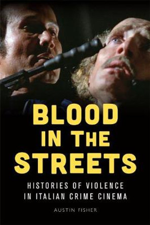 Blood in the Streets: Histories of Violence in Italian Crime Cinema by Austin Fisher