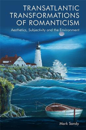 Transatlantic Transformations of Romanticism: Aesthetics, Subjectivity and the Environment by Mark Sandy