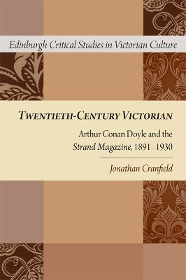 Twentieth-Century Victorian: Arthur Conan Doyle and the Strand Magazine, 1891-1930 by Jonathan Cranfield