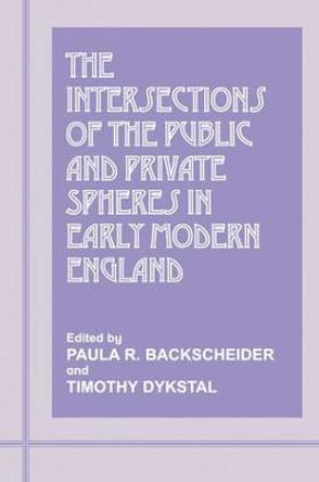 The Intersections of the Public and Private Spheres in Early Modern England by Paula R. Backscheider