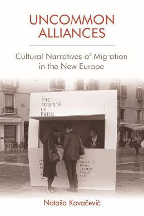 Uncommon Alliances: Cultural Narratives of Migration in the New Europe by Natasa Kovacevic