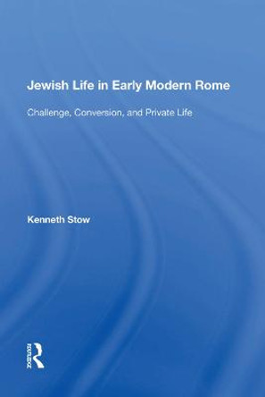 Jewish Life in Early Modern Rome: Challenge, Conversion, and Private Life by Kenneth Stow