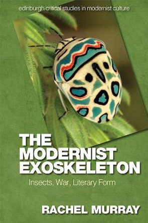 The Modernist Exoskeleton: Insects, War and Literary Form by Rachel Murray