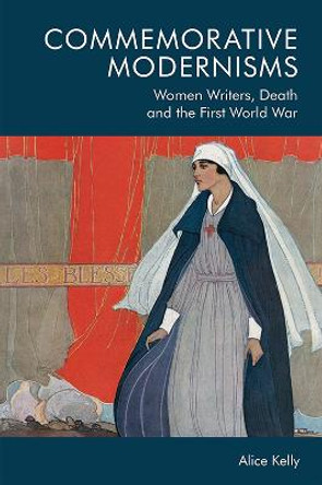 Commemorative Modernisms: Women Writers, Death and the First World War by Alice Kelly