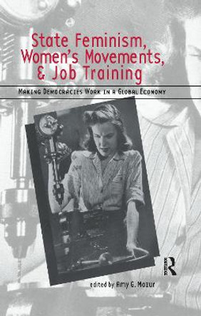 State Feminism, Women's Movements, and Job Training: Making Democracies Work in the Global Economy by Amy Mazur