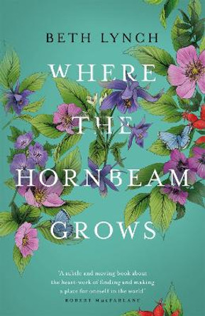 Where the Hornbeam Grows: A Journey in Search of a Garden Beth Lynch 9781474606905