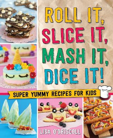 Roll It, Slice It, MASH It, Dice It!: Super Yummy Recipes for Kids by Lisa O'Driscoll