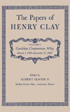 The Papers of Henry Clay: Candidate, Compromiser, Whig, March 5, 1829-December 31, 1836 by Henry Clay