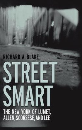 Street Smart: The New York of Lumet, Allen, Scorsese, and Lee by Richard Aloysius Blake