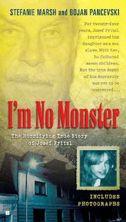 I'm No Monster: The Horrifying True Story of Josef Fritzl by Stefanie Marsh