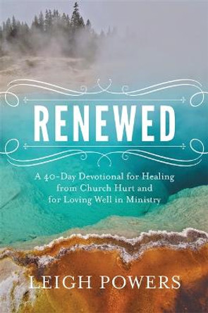 Renewed: A 40-Day Devotional for Healing from Church Hurt and for Loving Well in Ministry by Leigh Powers