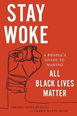 Stay Woke: A People's Guide to Making All Black Lives Matter by Tehama Lopez Bunyasi