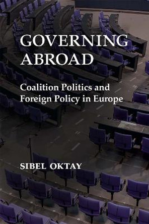 Governing Abroad: Coalition Politics and Foreign Policy in Europe by Sibel Oktay
