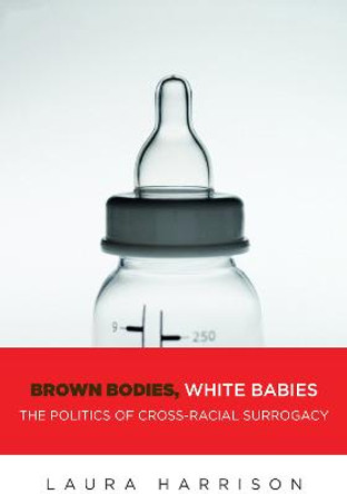 Brown Bodies, White Babies: The Politics of Cross-Racial Surrogacy by Laura Harrison