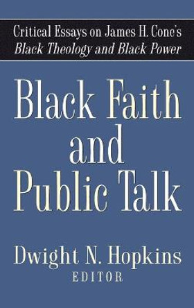 Black Faith and Public Talk: Critical Essays on James H. Cone's Black Theology and Black Power by Dwight N. Hopkins