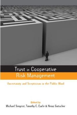 Trust in Cooperative Risk Management: Uncertainty and Scepticism in the Public Mind by Timothy C. Earle