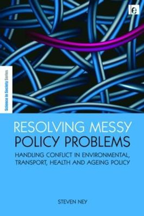 Resolving Messy Policy Problems: Handling Conflict in Environmental, Transport, Health and Ageing Policy by Steven Ney